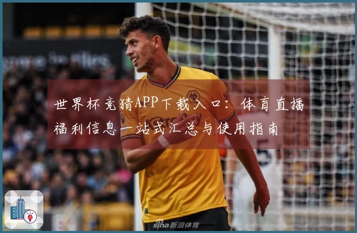 世界杯竞猜APP下载入口：体育直播福利信息一站式汇总与使用指南