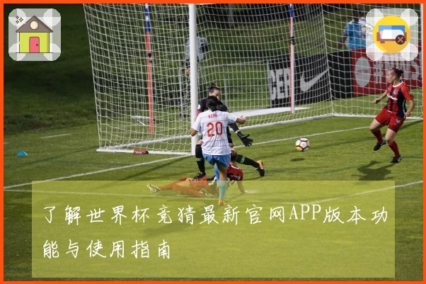 了解世界杯竞猜最新官网APP版本功能与使用指南