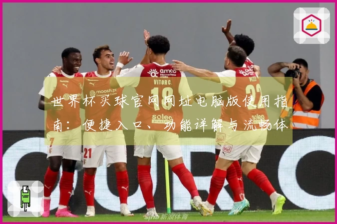 世界杯买球官网网址电脑版使用指南：便捷入口、功能详解与流畅体验全攻略