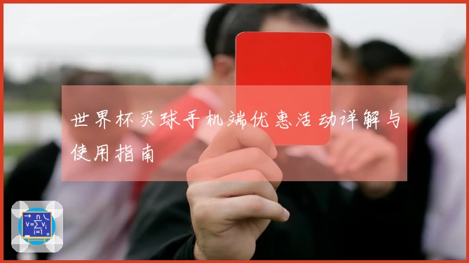 世界杯买球手机端优惠活动详解与使用指南